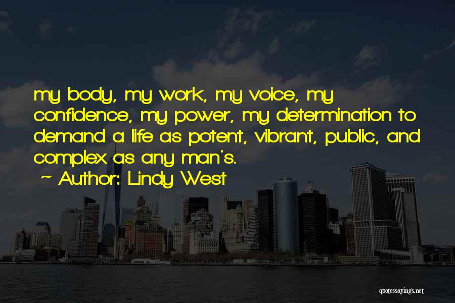 Lindy West Quotes: My Body, My Work, My Voice, My Confidence, My Power, My Determination To Demand A Life As Potent, Vibrant, Public,