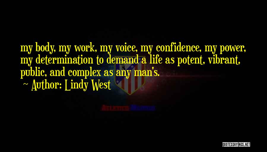 Lindy West Quotes: My Body, My Work, My Voice, My Confidence, My Power, My Determination To Demand A Life As Potent, Vibrant, Public,