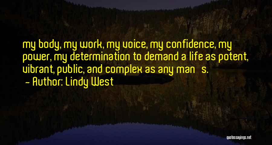 Lindy West Quotes: My Body, My Work, My Voice, My Confidence, My Power, My Determination To Demand A Life As Potent, Vibrant, Public,