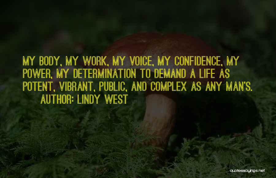 Lindy West Quotes: My Body, My Work, My Voice, My Confidence, My Power, My Determination To Demand A Life As Potent, Vibrant, Public,