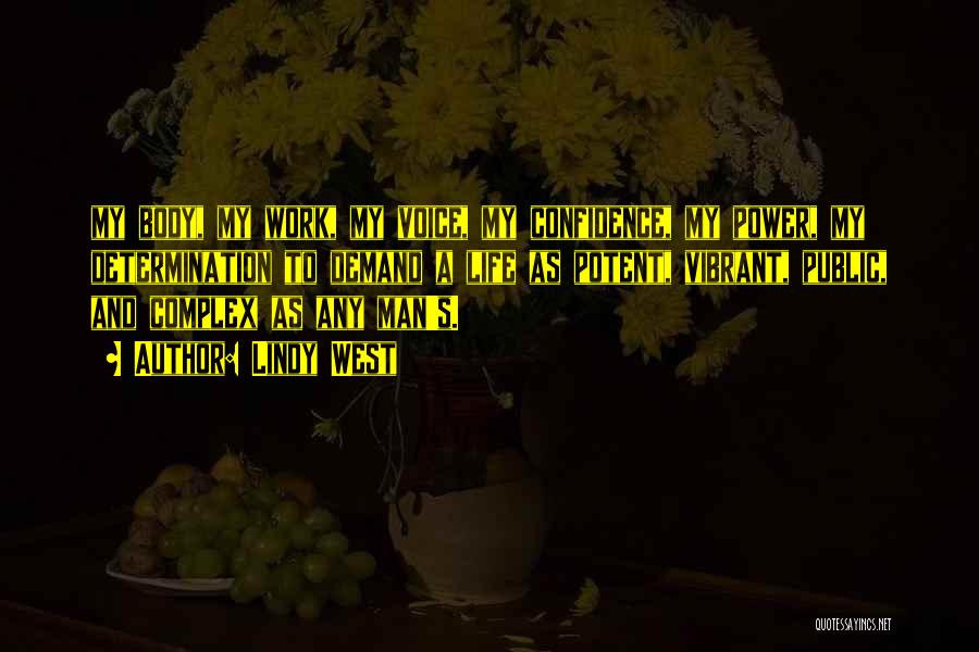 Lindy West Quotes: My Body, My Work, My Voice, My Confidence, My Power, My Determination To Demand A Life As Potent, Vibrant, Public,