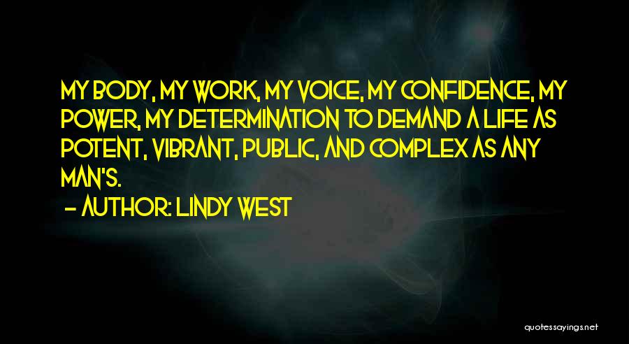 Lindy West Quotes: My Body, My Work, My Voice, My Confidence, My Power, My Determination To Demand A Life As Potent, Vibrant, Public,