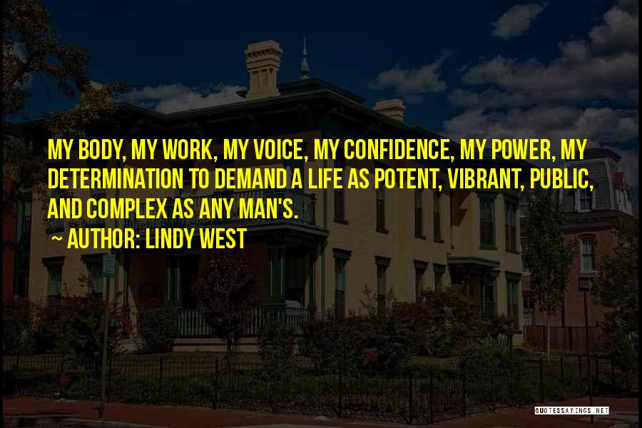 Lindy West Quotes: My Body, My Work, My Voice, My Confidence, My Power, My Determination To Demand A Life As Potent, Vibrant, Public,