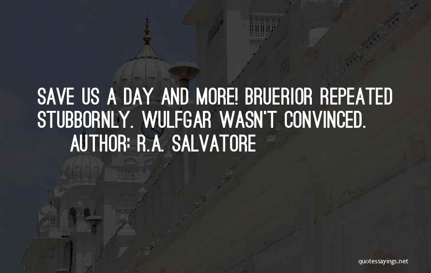 R.A. Salvatore Quotes: Save Us A Day And More! Bruerior Repeated Stubbornly. Wulfgar Wasn't Convinced.