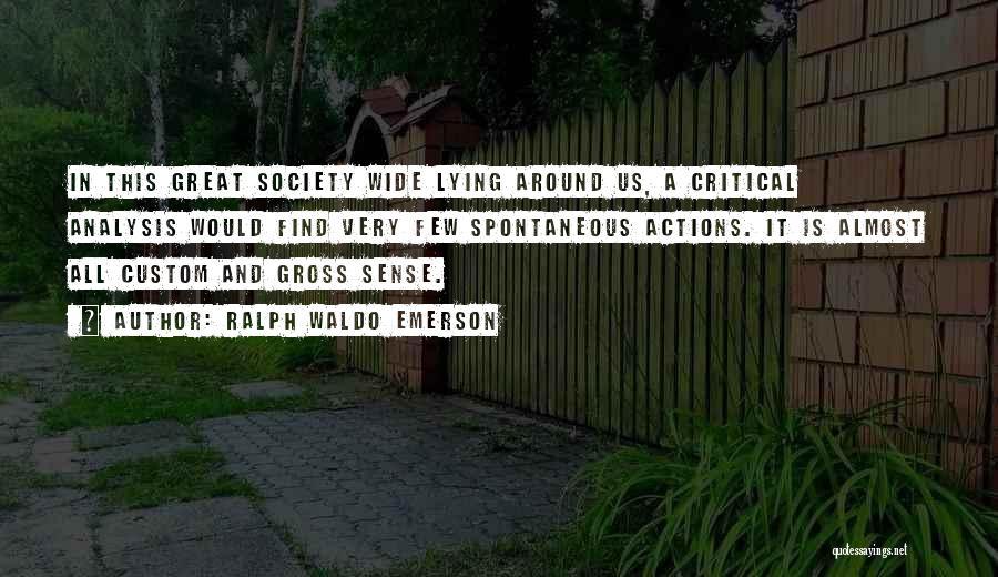 Ralph Waldo Emerson Quotes: In This Great Society Wide Lying Around Us, A Critical Analysis Would Find Very Few Spontaneous Actions. It Is Almost