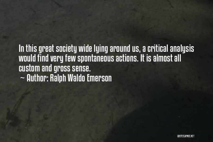 Ralph Waldo Emerson Quotes: In This Great Society Wide Lying Around Us, A Critical Analysis Would Find Very Few Spontaneous Actions. It Is Almost