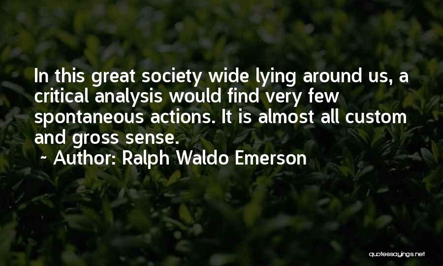 Ralph Waldo Emerson Quotes: In This Great Society Wide Lying Around Us, A Critical Analysis Would Find Very Few Spontaneous Actions. It Is Almost