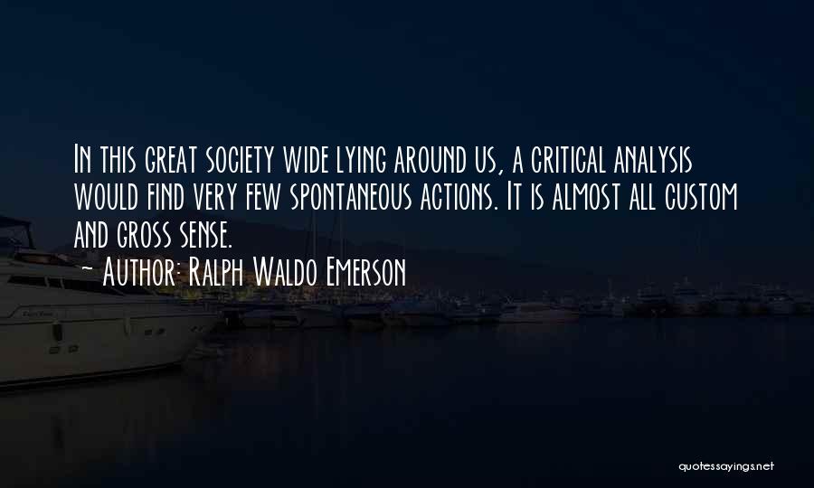 Ralph Waldo Emerson Quotes: In This Great Society Wide Lying Around Us, A Critical Analysis Would Find Very Few Spontaneous Actions. It Is Almost
