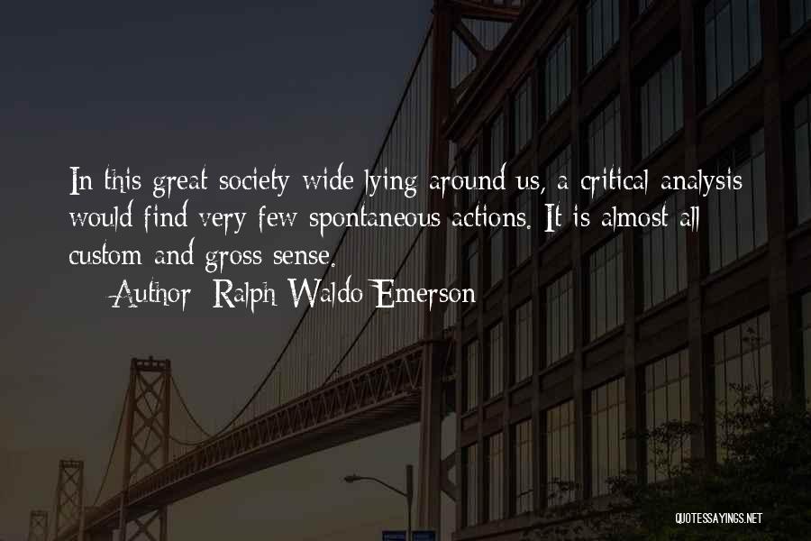 Ralph Waldo Emerson Quotes: In This Great Society Wide Lying Around Us, A Critical Analysis Would Find Very Few Spontaneous Actions. It Is Almost