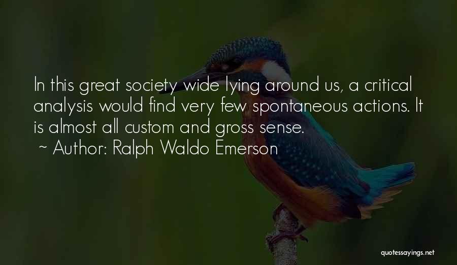 Ralph Waldo Emerson Quotes: In This Great Society Wide Lying Around Us, A Critical Analysis Would Find Very Few Spontaneous Actions. It Is Almost