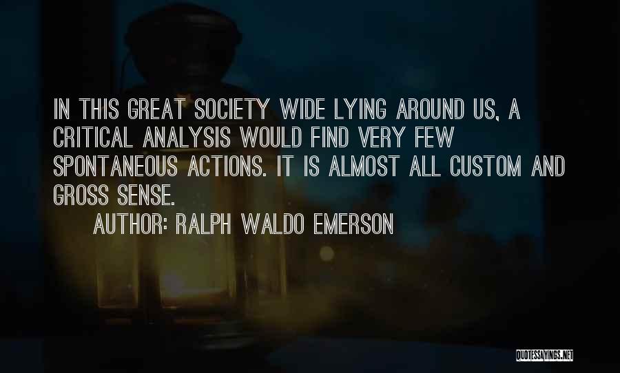 Ralph Waldo Emerson Quotes: In This Great Society Wide Lying Around Us, A Critical Analysis Would Find Very Few Spontaneous Actions. It Is Almost