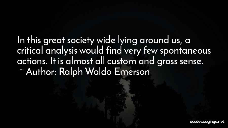 Ralph Waldo Emerson Quotes: In This Great Society Wide Lying Around Us, A Critical Analysis Would Find Very Few Spontaneous Actions. It Is Almost