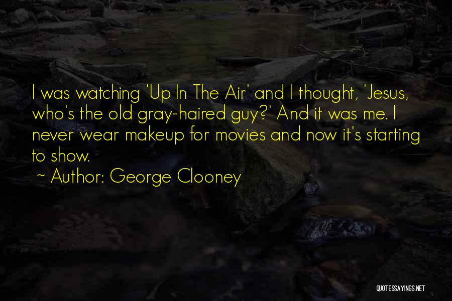 George Clooney Quotes: I Was Watching 'up In The Air' And I Thought, 'jesus, Who's The Old Gray-haired Guy?' And It Was Me.