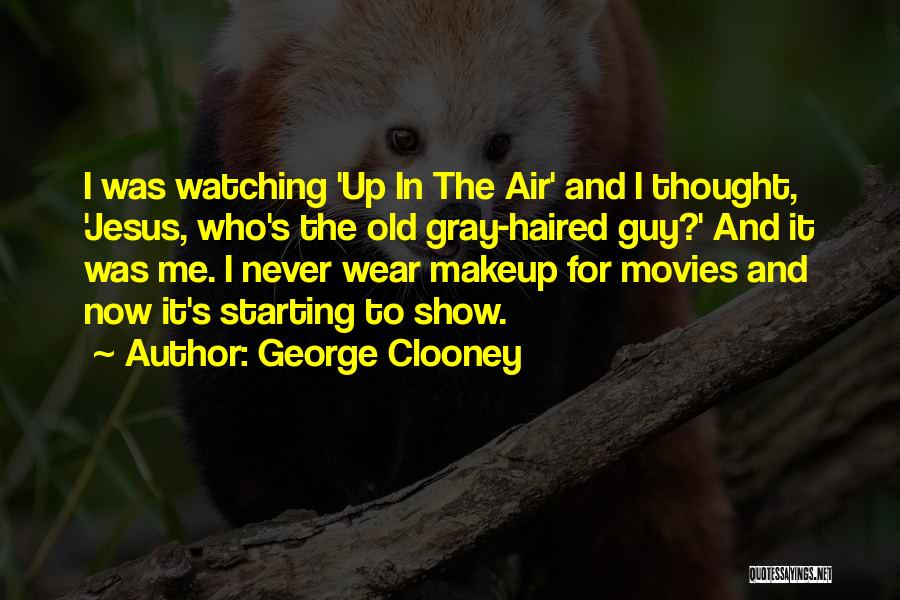 George Clooney Quotes: I Was Watching 'up In The Air' And I Thought, 'jesus, Who's The Old Gray-haired Guy?' And It Was Me.