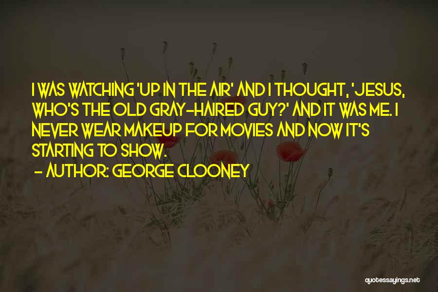 George Clooney Quotes: I Was Watching 'up In The Air' And I Thought, 'jesus, Who's The Old Gray-haired Guy?' And It Was Me.