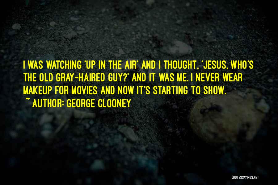 George Clooney Quotes: I Was Watching 'up In The Air' And I Thought, 'jesus, Who's The Old Gray-haired Guy?' And It Was Me.