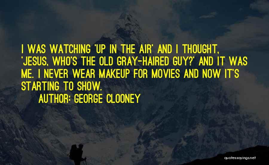 George Clooney Quotes: I Was Watching 'up In The Air' And I Thought, 'jesus, Who's The Old Gray-haired Guy?' And It Was Me.