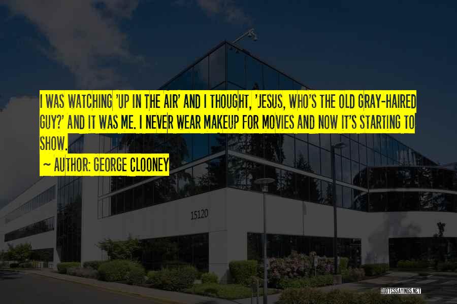 George Clooney Quotes: I Was Watching 'up In The Air' And I Thought, 'jesus, Who's The Old Gray-haired Guy?' And It Was Me.