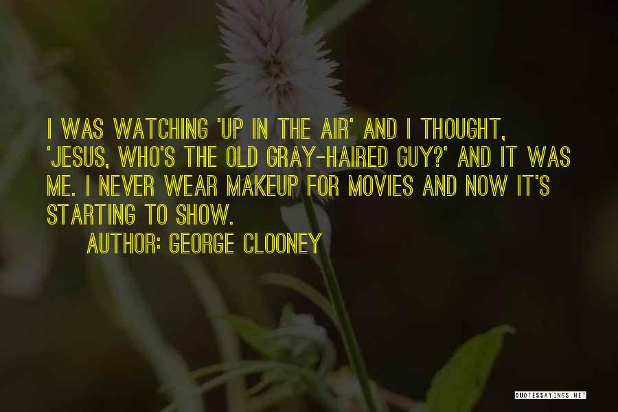 George Clooney Quotes: I Was Watching 'up In The Air' And I Thought, 'jesus, Who's The Old Gray-haired Guy?' And It Was Me.