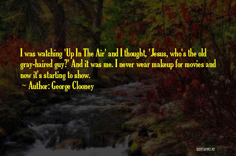 George Clooney Quotes: I Was Watching 'up In The Air' And I Thought, 'jesus, Who's The Old Gray-haired Guy?' And It Was Me.