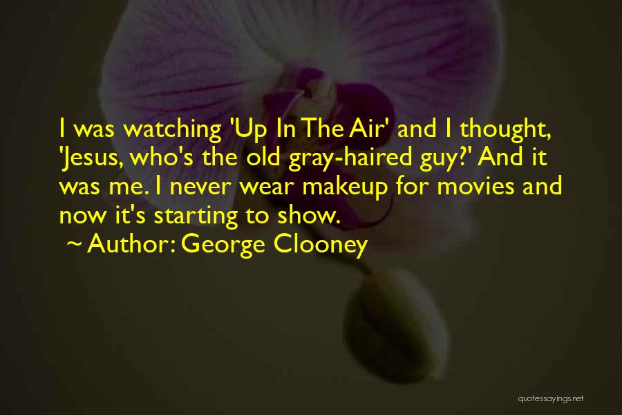 George Clooney Quotes: I Was Watching 'up In The Air' And I Thought, 'jesus, Who's The Old Gray-haired Guy?' And It Was Me.