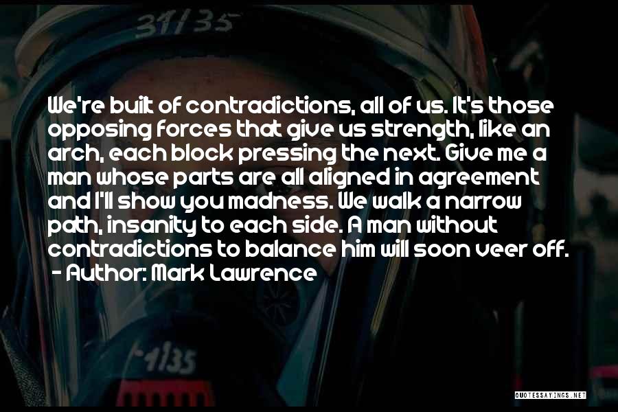 Mark Lawrence Quotes: We're Built Of Contradictions, All Of Us. It's Those Opposing Forces That Give Us Strength, Like An Arch, Each Block