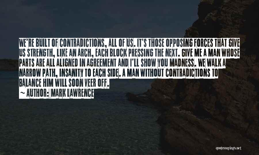 Mark Lawrence Quotes: We're Built Of Contradictions, All Of Us. It's Those Opposing Forces That Give Us Strength, Like An Arch, Each Block