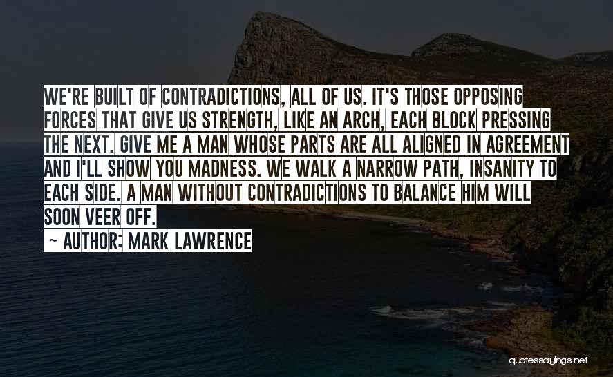 Mark Lawrence Quotes: We're Built Of Contradictions, All Of Us. It's Those Opposing Forces That Give Us Strength, Like An Arch, Each Block