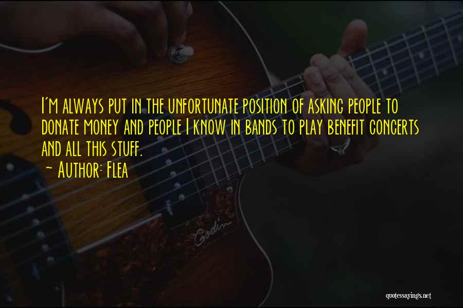 Flea Quotes: I'm Always Put In The Unfortunate Position Of Asking People To Donate Money And People I Know In Bands To