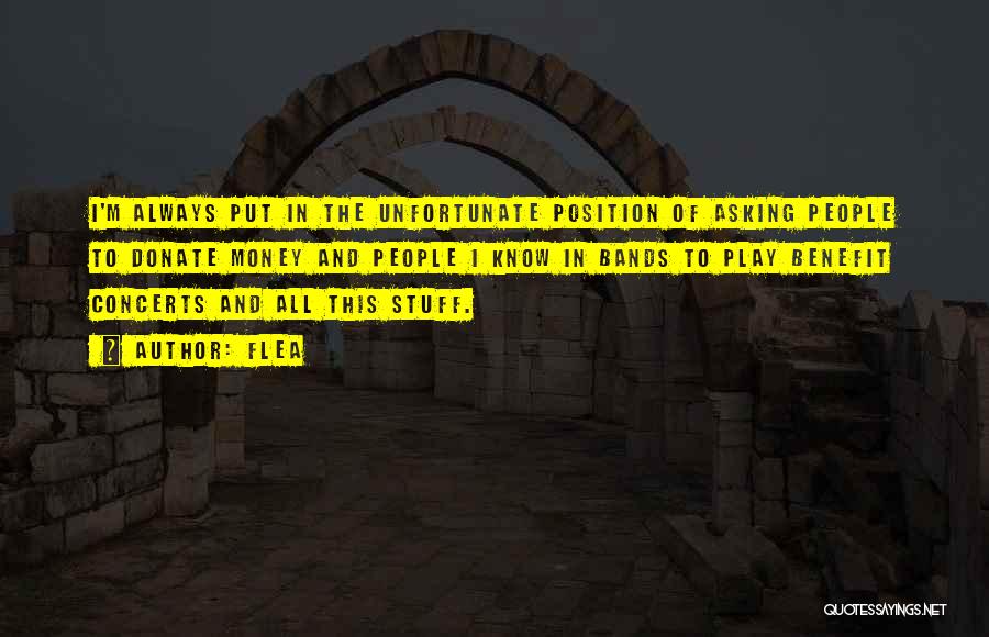 Flea Quotes: I'm Always Put In The Unfortunate Position Of Asking People To Donate Money And People I Know In Bands To