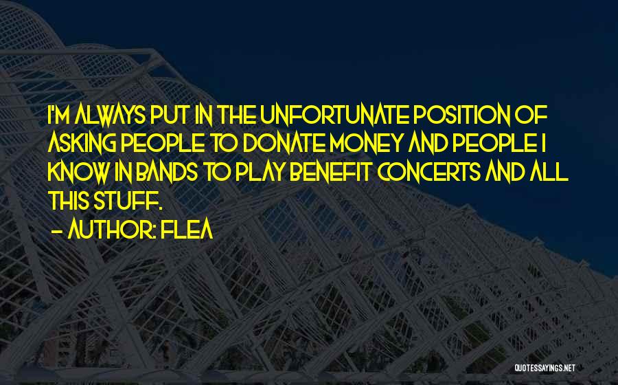 Flea Quotes: I'm Always Put In The Unfortunate Position Of Asking People To Donate Money And People I Know In Bands To