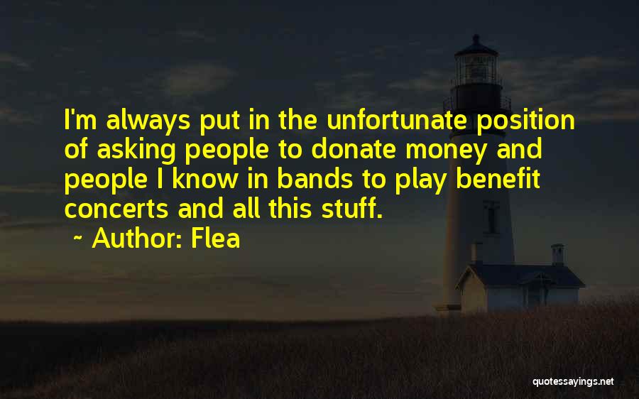 Flea Quotes: I'm Always Put In The Unfortunate Position Of Asking People To Donate Money And People I Know In Bands To