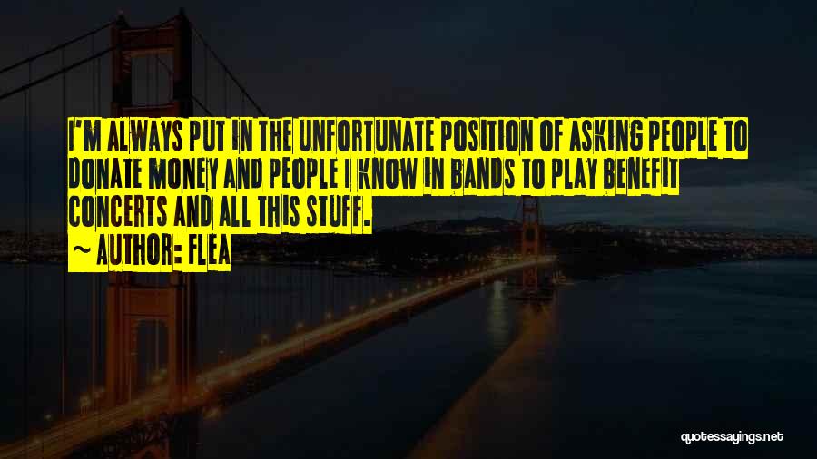 Flea Quotes: I'm Always Put In The Unfortunate Position Of Asking People To Donate Money And People I Know In Bands To