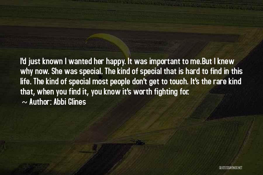 Abbi Glines Quotes: I'd Just Known I Wanted Her Happy. It Was Important To Me.but I Knew Why Now. She Was Special. The