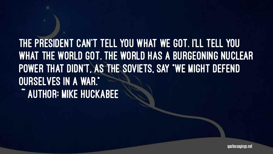 Mike Huckabee Quotes: The President Can't Tell You What We Got. I'll Tell You What The World Got. The World Has A Burgeoning