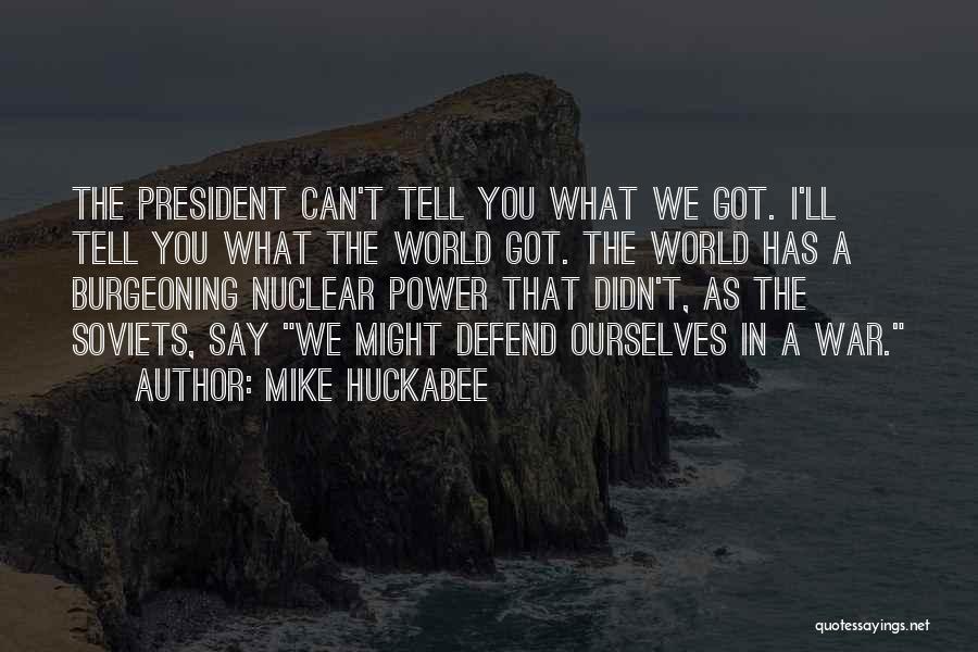 Mike Huckabee Quotes: The President Can't Tell You What We Got. I'll Tell You What The World Got. The World Has A Burgeoning