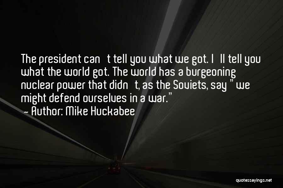 Mike Huckabee Quotes: The President Can't Tell You What We Got. I'll Tell You What The World Got. The World Has A Burgeoning