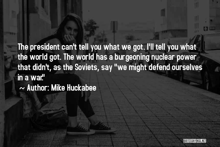 Mike Huckabee Quotes: The President Can't Tell You What We Got. I'll Tell You What The World Got. The World Has A Burgeoning