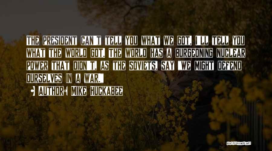 Mike Huckabee Quotes: The President Can't Tell You What We Got. I'll Tell You What The World Got. The World Has A Burgeoning