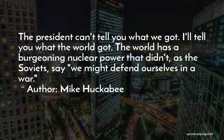 Mike Huckabee Quotes: The President Can't Tell You What We Got. I'll Tell You What The World Got. The World Has A Burgeoning