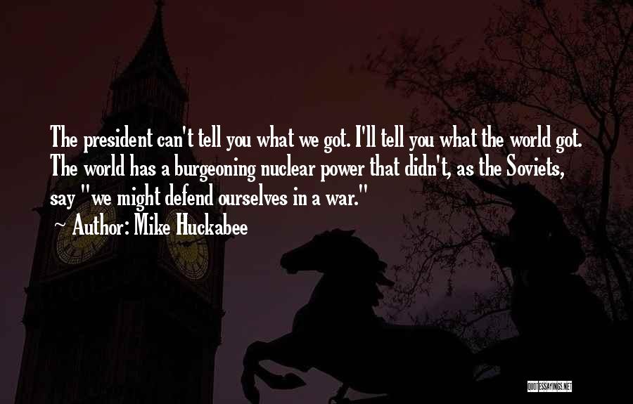 Mike Huckabee Quotes: The President Can't Tell You What We Got. I'll Tell You What The World Got. The World Has A Burgeoning