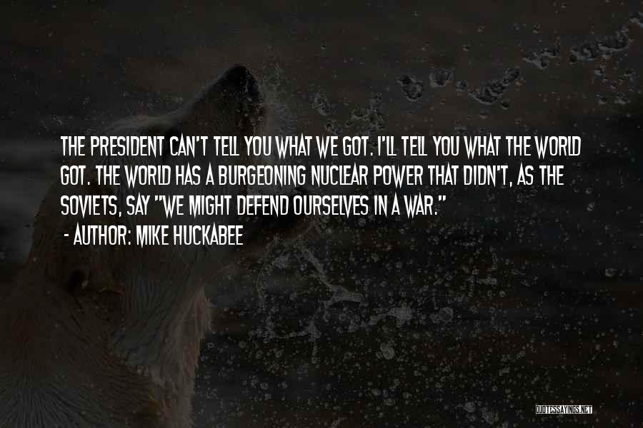 Mike Huckabee Quotes: The President Can't Tell You What We Got. I'll Tell You What The World Got. The World Has A Burgeoning