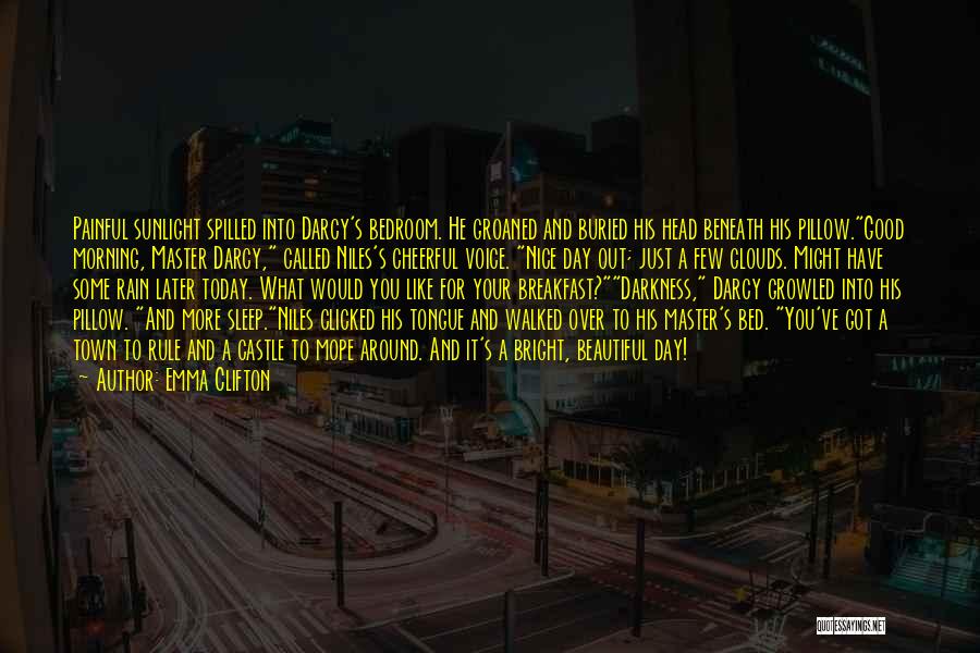 Emma Clifton Quotes: Painful Sunlight Spilled Into Darcy's Bedroom. He Groaned And Buried His Head Beneath His Pillow.good Morning, Master Darcy, Called Niles's