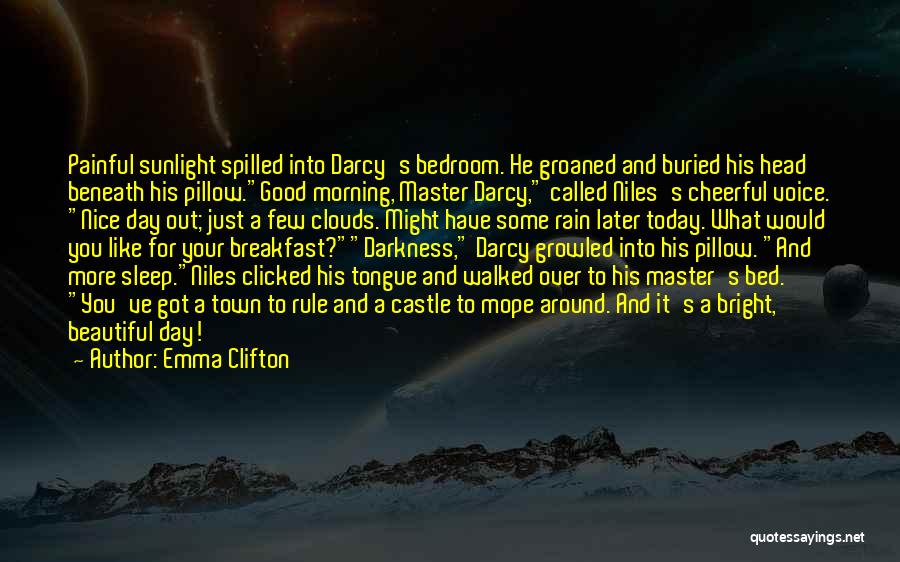 Emma Clifton Quotes: Painful Sunlight Spilled Into Darcy's Bedroom. He Groaned And Buried His Head Beneath His Pillow.good Morning, Master Darcy, Called Niles's