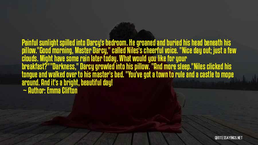 Emma Clifton Quotes: Painful Sunlight Spilled Into Darcy's Bedroom. He Groaned And Buried His Head Beneath His Pillow.good Morning, Master Darcy, Called Niles's