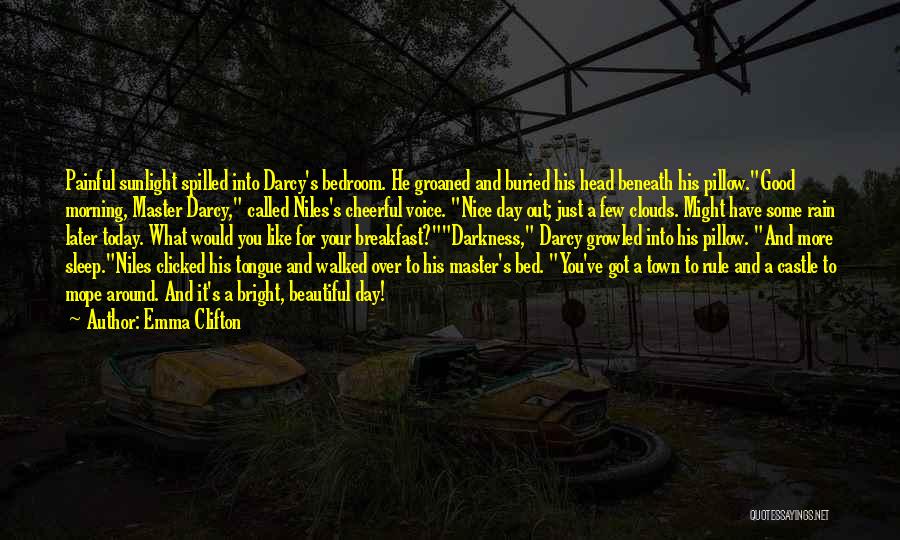 Emma Clifton Quotes: Painful Sunlight Spilled Into Darcy's Bedroom. He Groaned And Buried His Head Beneath His Pillow.good Morning, Master Darcy, Called Niles's