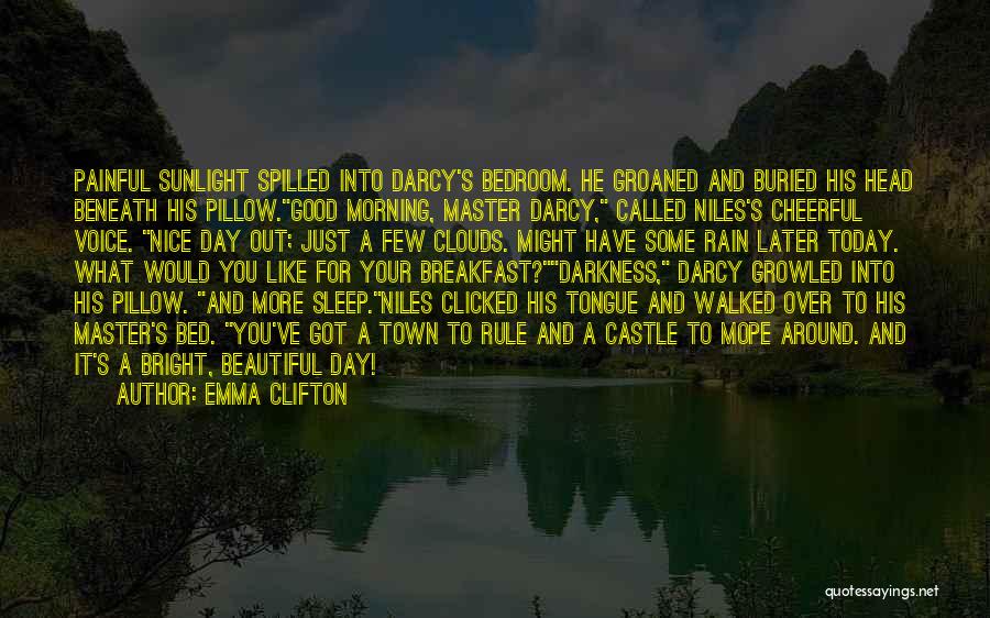 Emma Clifton Quotes: Painful Sunlight Spilled Into Darcy's Bedroom. He Groaned And Buried His Head Beneath His Pillow.good Morning, Master Darcy, Called Niles's