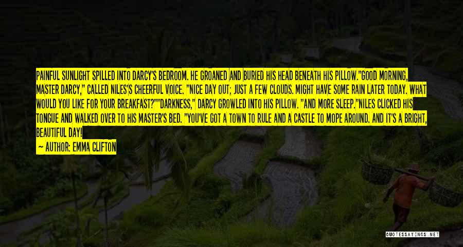 Emma Clifton Quotes: Painful Sunlight Spilled Into Darcy's Bedroom. He Groaned And Buried His Head Beneath His Pillow.good Morning, Master Darcy, Called Niles's