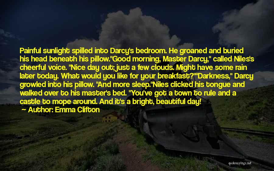 Emma Clifton Quotes: Painful Sunlight Spilled Into Darcy's Bedroom. He Groaned And Buried His Head Beneath His Pillow.good Morning, Master Darcy, Called Niles's