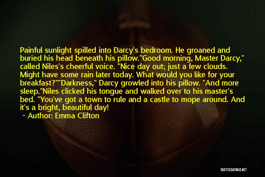 Emma Clifton Quotes: Painful Sunlight Spilled Into Darcy's Bedroom. He Groaned And Buried His Head Beneath His Pillow.good Morning, Master Darcy, Called Niles's